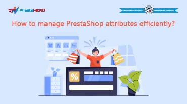 Làm cách nào để quản lý thuộc tính PrestaShop hiệu quả?
